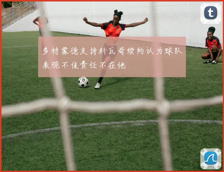 多特蒙德支持科瓦奇续约认为球队表现不佳责任不在他