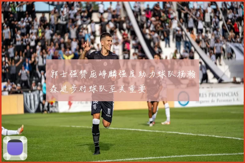 郭士强赞庞峥麟强度助力球队杨瀚森进步对球队至关重要