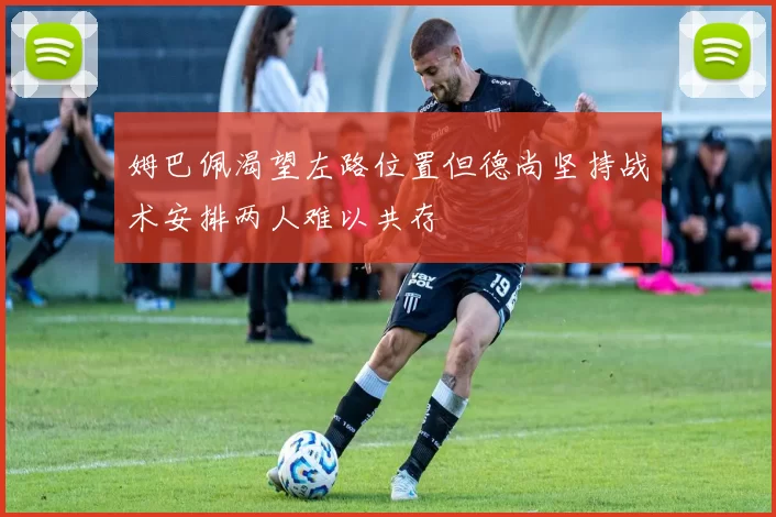 姆巴佩渴望左路位置但德尚坚持战术安排两人难以共存