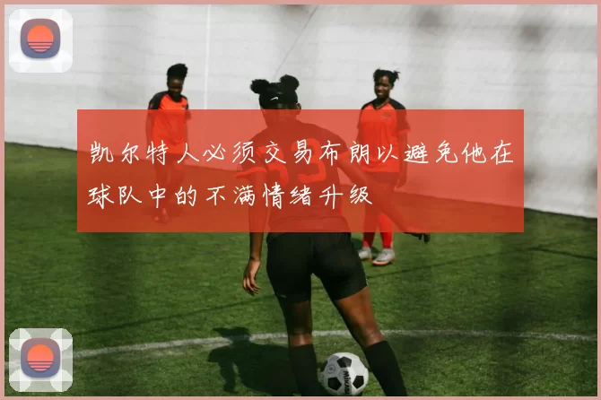 凯尔特人必须交易布朗以避免他在球队中的不满情绪升级