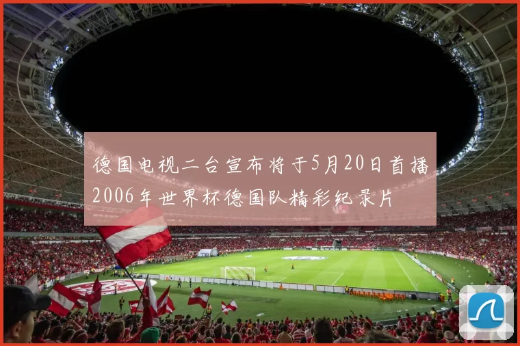 德国电视二台宣布将于5月20日首播2006年世界杯德国队精彩纪录片