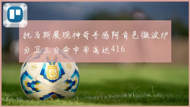 托马斯展现神奇手感阿肯色微波炉分卫三分命中率高达416