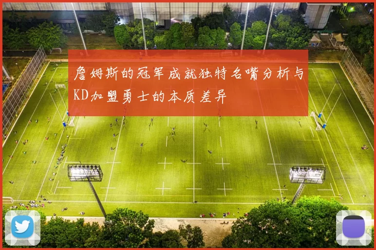 詹姆斯的冠军成就独特名嘴分析与KD加盟勇士的本质差异