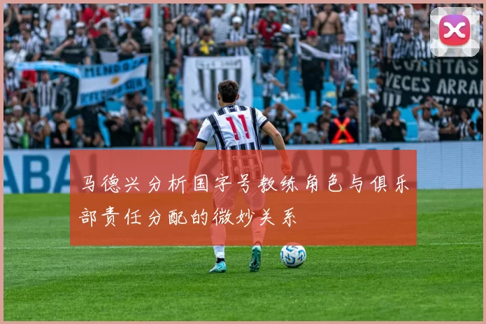 马德兴分析国字号教练角色与俱乐部责任分配的微妙关系